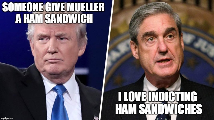 Lunchtime | SOMEONE GIVE MUELLER A HAM SANDWICH; I LOVE INDICTING HAM SANDWICHES | image tagged in trump mueller,russia | made w/ Imgflip meme maker
