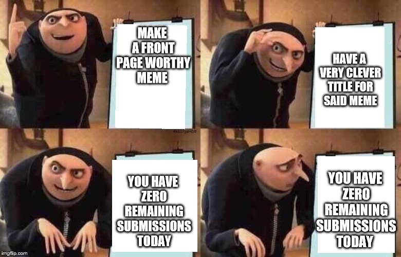 Gru's Plan | MAKE A FRONT PAGE WORTHY MEME; HAVE A VERY CLEVER TITLE FOR SAID MEME; YOU HAVE ZERO REMAINING SUBMISSIONS TODAY; YOU HAVE ZERO REMAINING SUBMISSIONS TODAY | image tagged in meme,gru's plan | made w/ Imgflip meme maker