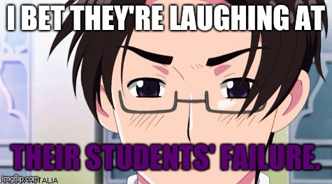 Wtf with Austria | I BET THEY'RE LAUGHING AT THEIR STUDENTS' FAILURE. | image tagged in wtf with austria | made w/ Imgflip meme maker