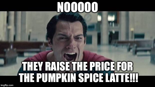 Superman Screaming | NOOOOO; THEY RAISE THE PRICE FOR THE PUMPKIN SPICE LATTE!!! | image tagged in superman screaming | made w/ Imgflip meme maker