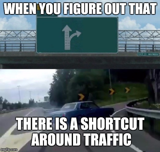 Left Exit 12 Off Ramp Meme | WHEN YOU FIGURE OUT THAT; THERE IS A SHORTCUT AROUND TRAFFIC | image tagged in memes,left exit 12 off ramp | made w/ Imgflip meme maker