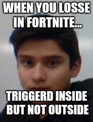 WHEN YOU LOSSE IN FORTNITE... TRIGGERD INSIDE BUT NOT OUTSIDE | image tagged in fortnite,funny,memes,douchebag | made w/ Imgflip meme maker