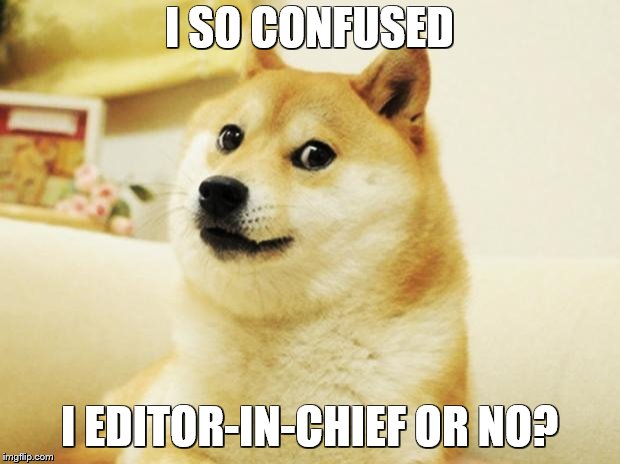 doge | I SO CONFUSED; I EDITOR-IN-CHIEF OR NO? | image tagged in doge | made w/ Imgflip meme maker