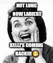 Excited Woman | NOT LONG NOW LADIES!! KELLI'S COMING BACK!!! 😁 | image tagged in excited woman | made w/ Imgflip meme maker