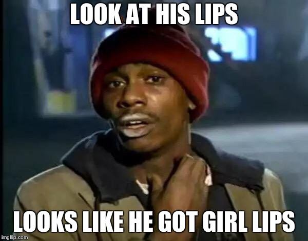 Y'all Got Any More Of That Meme | LOOK AT HIS LIPS; LOOKS LIKE HE GOT GIRL LIPS | image tagged in memes,y'all got any more of that,scumbag | made w/ Imgflip meme maker