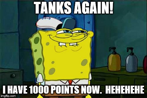 Don't You Squidward Meme | TANKS AGAIN! I HAVE 1000 POINTS NOW. 
HEHEHEHE | image tagged in memes,dont you squidward | made w/ Imgflip meme maker