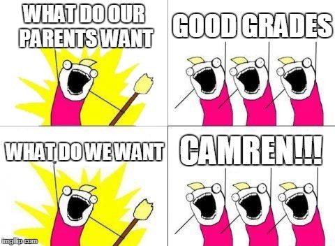 What Do We Want | WHAT DO OUR PARENTS WANT; GOOD GRADES; CAMREN!!! WHAT DO WE WANT | image tagged in memes,what do we want | made w/ Imgflip meme maker