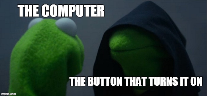 Evil Kermit | THE COMPUTER; THE BUTTON THAT TURNS IT ON | image tagged in memes,evil kermit | made w/ Imgflip meme maker