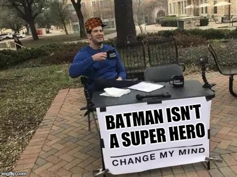 Change My Mind | BATMAN ISN'T A SUPER HERO | image tagged in change my mind,scumbag | made w/ Imgflip meme maker