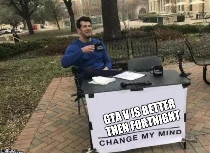 GTA V is better then fortnight | GTA V IS BETTER THEN FORTNIGHT | image tagged in change my mind | made w/ Imgflip meme maker