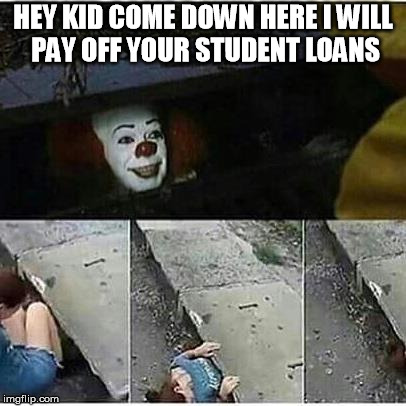 Student Loans  | HEY KID COME DOWN HERE I WILL PAY OFF YOUR STUDENT LOANS | image tagged in student loans | made w/ Imgflip meme maker