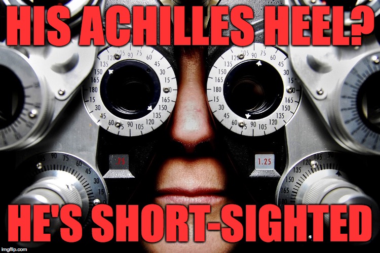HIS ACHILLES HEEL? HE'S SHORT-SIGHTED | made w/ Imgflip meme maker
