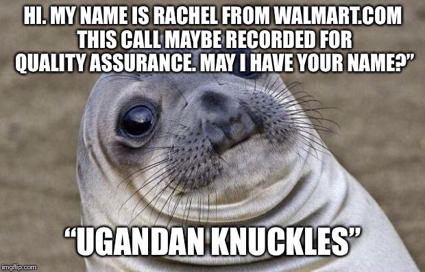 Awkward Moment Sealion Meme | HI. MY NAME IS RACHEL FROM WALMART.COM THIS CALL MAYBE RECORDED FOR QUALITY ASSURANCE. MAY I HAVE YOUR NAME?”; “UGANDAN KNUCKLES” | image tagged in memes,awkward moment sealion | made w/ Imgflip meme maker