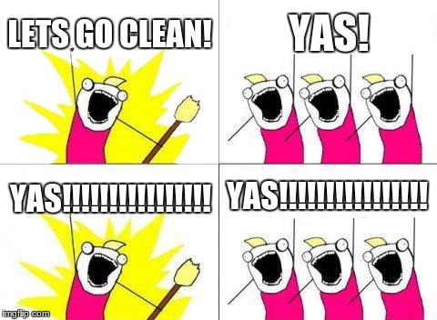 What Do We Want Meme | LETS GO CLEAN! YAS! YAS!!!!!!!!!!!!!!!! YAS!!!!!!!!!!!!!!!! | image tagged in memes,what do we want | made w/ Imgflip meme maker