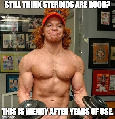 Carrot Top Lifts | STILL THINK STEROIDS ARE GOOD? THIS IS WENDY AFTER YEARS OF USE. | image tagged in carrot top lifts | made w/ Imgflip meme maker
