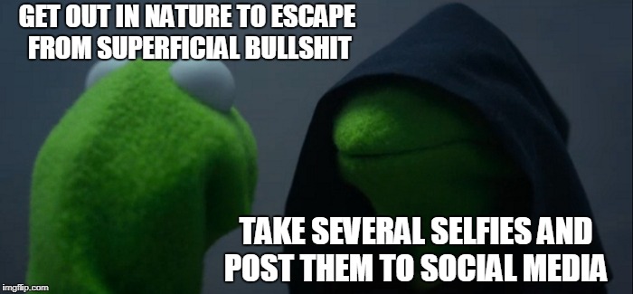 Evil Kermit | GET OUT IN NATURE TO ESCAPE FROM SUPERFICIAL BULLSHIT; TAKE SEVERAL SELFIES AND POST THEM TO SOCIAL MEDIA | image tagged in memes,evil kermit | made w/ Imgflip meme maker