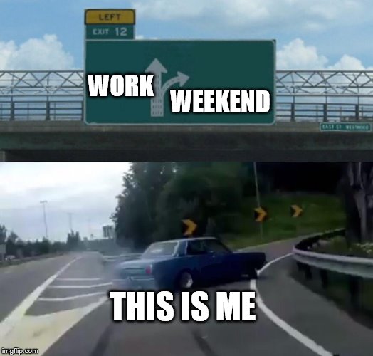 Left Exit 12 Off Ramp | WORK; WEEKEND; THIS IS ME | image tagged in memes,left exit 12 off ramp | made w/ Imgflip meme maker