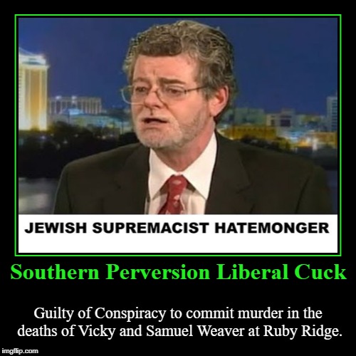 Southern Perversion Liberal Cuck | Southern Perversion Liberal Cuck | Guilty of Conspiracy to commit murder in the deaths of Vicky and Samuel Weaver at Ruby Ridge. | image tagged in splc,mark potok,murderer,conspiracy to commit murder,jewish supremacist,hatemonger | made w/ Imgflip demotivational maker