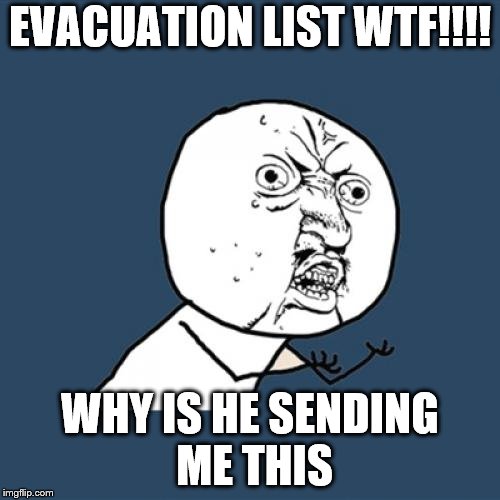 Y U No Meme | EVACUATION LIST WTF!!!! WHY IS HE SENDING ME THIS | image tagged in memes,y u no | made w/ Imgflip meme maker