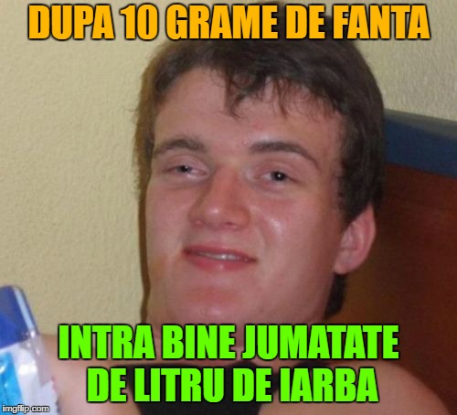 10 Guy Meme | DUPA 10 GRAME DE FANTA; INTRA BINE JUMATATE DE LITRU DE IARBA | image tagged in memes,10 guy | made w/ Imgflip meme maker
