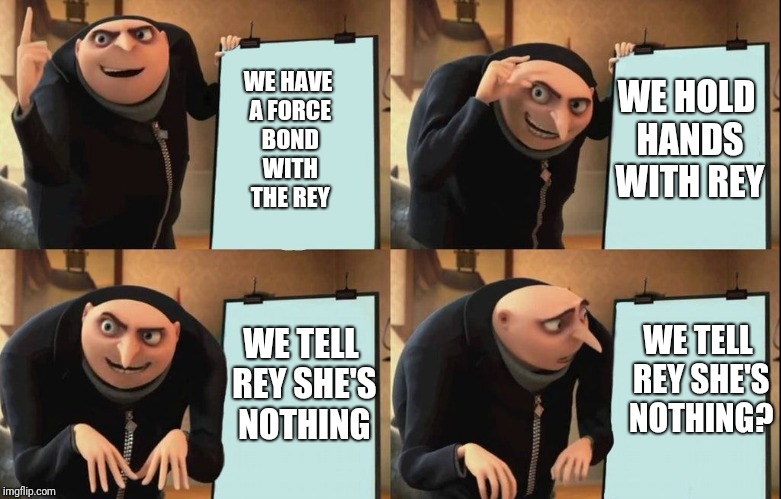 Gru's Plan Meme | WE HAVE A FORCE BOND WITH THE REY; WE HOLD HANDS WITH REY; WE TELL REY SHE'S NOTHING; WE TELL REY SHE'S NOTHING? | image tagged in despicable me diabolical plan gru template | made w/ Imgflip meme maker