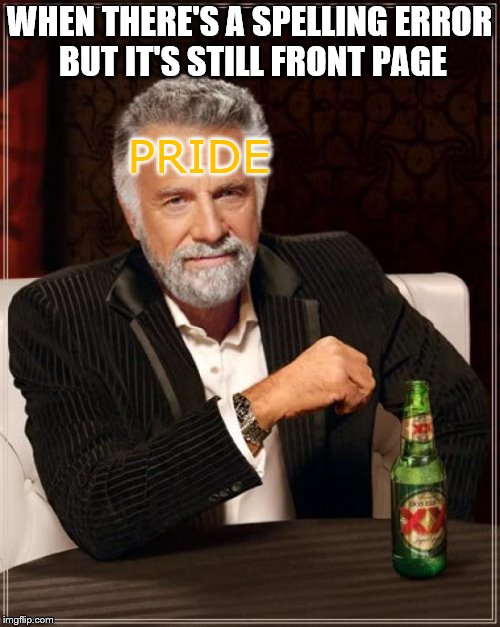 The Most Interesting Man In The World Meme | WHEN THERE'S A SPELLING ERROR BUT IT'S STILL FRONT PAGE; PRIDE | image tagged in memes,the most interesting man in the world | made w/ Imgflip meme maker