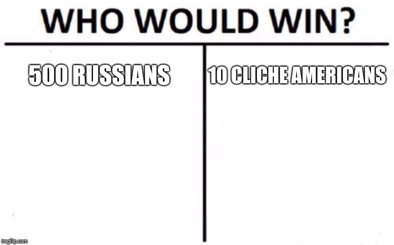 Who Would Win? Meme | 500 RUSSIANS; 10 CLICHE AMERICANS | image tagged in memes,who would win | made w/ Imgflip meme maker