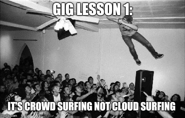 Metal Mania Week (march 9th-16th) A PowerMetalhead & DoctorDoomsday180 Event | GIG LESSON 1:; IT'S CROWD SURFING NOT CLOUD SURFING | image tagged in metal mania week,crowd,metal,stage,dive,meme | made w/ Imgflip meme maker