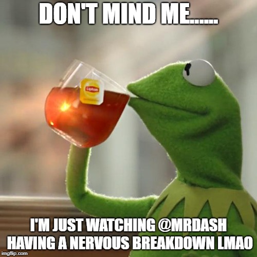 But That's None Of My Business Meme | DON'T MIND ME...... I'M JUST WATCHING @MRDASH HAVING A NERVOUS BREAKDOWN LMAO | image tagged in memes,but thats none of my business,kermit the frog | made w/ Imgflip meme maker