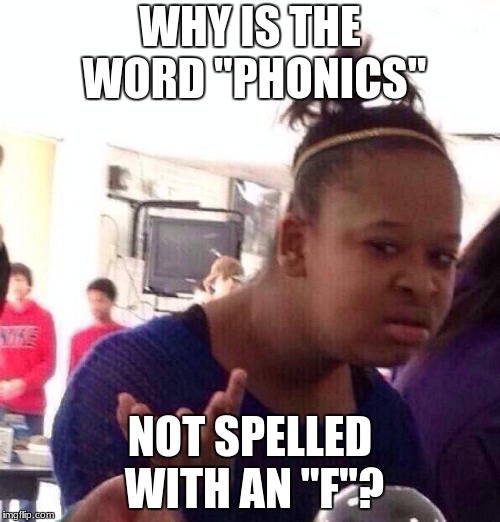 Black Girl Wat | WHY IS THE WORD "PHONICS"; NOT SPELLED WITH AN "F"? | image tagged in memes,black girl wat | made w/ Imgflip meme maker