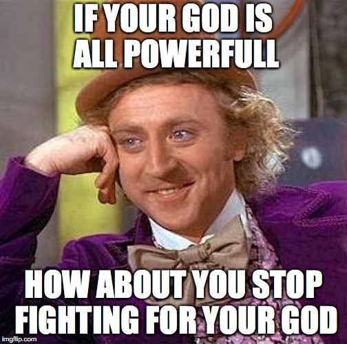 Creepy Condescending Wonka Meme | IF YOUR GOD IS ALL POWERFULL; HOW ABOUT YOU STOP FIGHTING FOR YOUR GOD | image tagged in memes,creepy condescending wonka | made w/ Imgflip meme maker