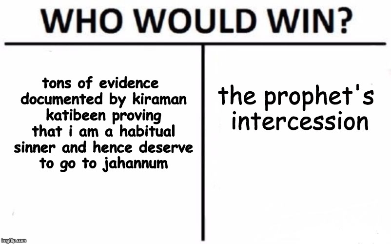 Who Would Win? Meme | tons of evidence documented by kiraman katibeen proving that i am a habitual sinner and hence deserve to go to jahannum; the prophet's intercession | image tagged in memes,who would win | made w/ Imgflip meme maker