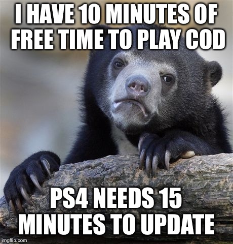 Confession Bear Meme | I HAVE 10 MINUTES OF FREE TIME TO PLAY COD; PS4 NEEDS 15 MINUTES TO UPDATE | image tagged in memes,confession bear,dad,ps4,call of duty,gaming | made w/ Imgflip meme maker