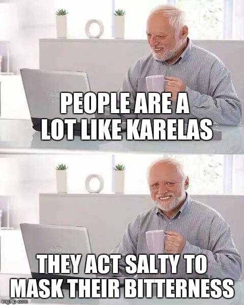 People are like Karelas | PEOPLE ARE A LOT LIKE KARELAS; THEY ACT SALTY TO MASK THEIR BITTERNESS | image tagged in hide the pain harold,indian memes,bitter melon | made w/ Imgflip meme maker