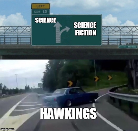Can anyone here actually list any of Hawking's contribution to actual science? | SCIENCE FICTION; SCIENCE; HAWKINGS | image tagged in memes,left exit 12 off ramp,hawkings,science fiction | made w/ Imgflip meme maker