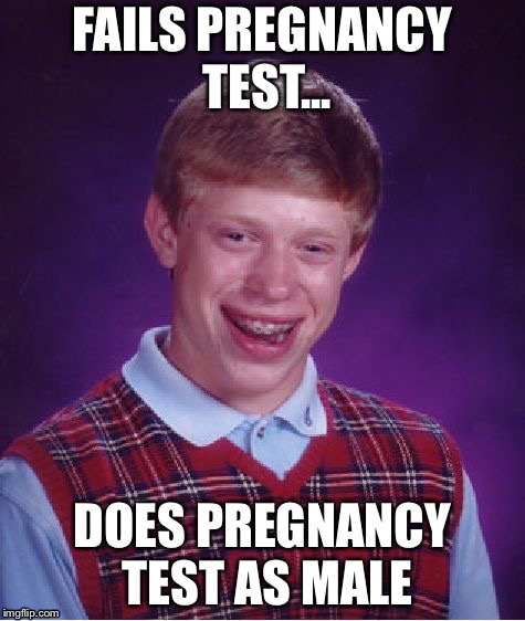 Ungender aware Brian | FAILS PREGNANCY TEST... DOES PREGNANCY TEST AS MALE | image tagged in memes,bad luck brian | made w/ Imgflip meme maker