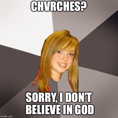 Musically Oblivious 8th Grader | CHVRCHES? SORRY, I DON’T BELIEVE IN GOD | image tagged in memes,musically oblivious 8th grader | made w/ Imgflip meme maker