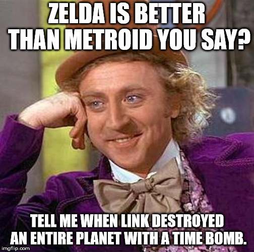 I think you can guess which of those two I prefer... | ZELDA IS BETTER THAN METROID YOU SAY? TELL ME WHEN LINK DESTROYED AN ENTIRE PLANET WITH A TIME BOMB. | image tagged in memes,creepy condescending wonka | made w/ Imgflip meme maker