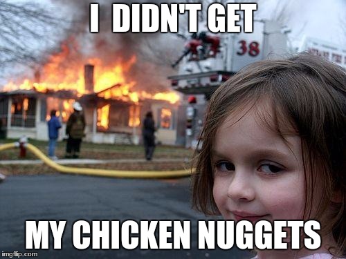 Disaster Girl Meme | I  DIDN'T GET; MY CHICKEN NUGGETS | image tagged in memes,disaster girl | made w/ Imgflip meme maker