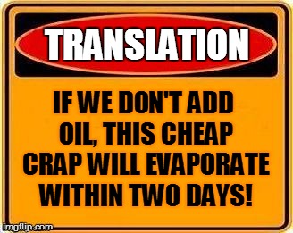 TRANSLATION IF WE DON'T ADD OIL, THIS CHEAP CRAP WILL EVAPORATE WITHIN TWO DAYS! | made w/ Imgflip meme maker