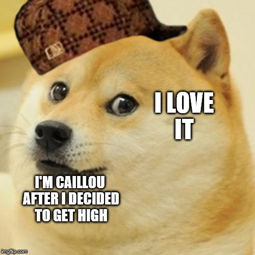 Doge Meme | I LOVE IT; I'M CAILLOU AFTER I DECIDED TO GET HIGH | image tagged in memes,doge,scumbag | made w/ Imgflip meme maker