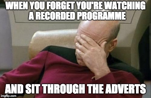 Captain Picard Facepalm | WHEN YOU FORGET YOU'RE WATCHING  A RECORDED PROGRAMME; AND SIT THROUGH THE ADVERTS | image tagged in memes,captain picard facepalm | made w/ Imgflip meme maker