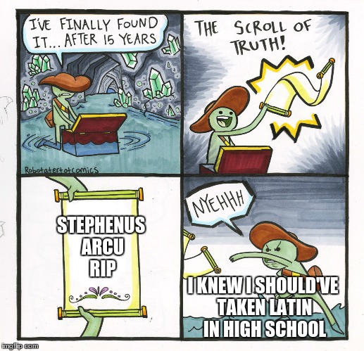 Learn Latin kids, it could be useful! | STEPHENUS ARCU RIP; I KNEW I SHOULD'VE TAKEN LATIN IN HIGH SCHOOL | image tagged in memes,the scroll of truth,latin,nyehhh,disappointment,adventure | made w/ Imgflip meme maker