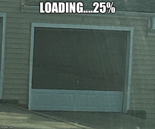 Loading.... | LOADING....25% | image tagged in loading,25,garage,door | made w/ Imgflip meme maker