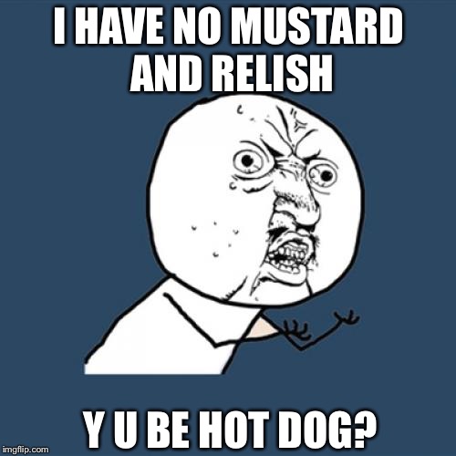 Y U No Meme | I HAVE NO MUSTARD AND RELISH Y U BE HOT DOG? | image tagged in memes,y u no | made w/ Imgflip meme maker