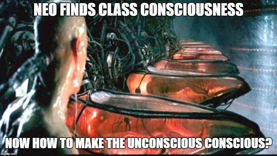 neo | NEO FINDS CLASS CONSCIOUSNESS; NOW HOW TO MAKE THE UNCONSCIOUS CONSCIOUS? | image tagged in funny | made w/ Imgflip meme maker