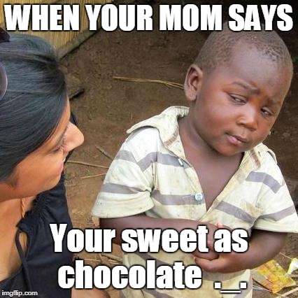 Third World Skeptical Kid | WHEN YOUR MOM SAYS; Your sweet as chocolate  ._. | image tagged in memes,third world skeptical kid | made w/ Imgflip meme maker