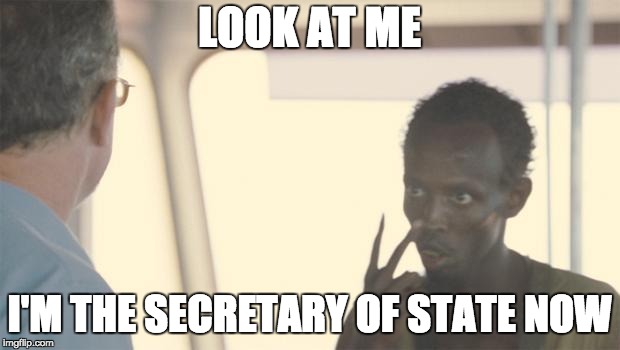 captain phillips | LOOK AT ME; I'M THE SECRETARY OF STATE NOW | image tagged in captain phillips | made w/ Imgflip meme maker