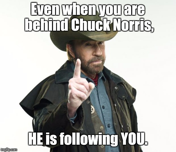Chuck Norris Finger | Even when you are behind Chuck Norris, HE is following YOU. | image tagged in memes,chuck norris finger,chuck norris | made w/ Imgflip meme maker