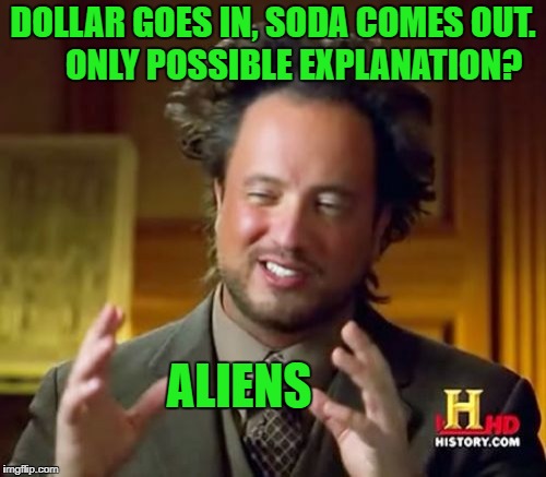 diet aliens please | DOLLAR GOES IN, SODA COMES OUT.      ONLY POSSIBLE EXPLANATION? ALIENS | image tagged in memes,ancient aliens | made w/ Imgflip meme maker